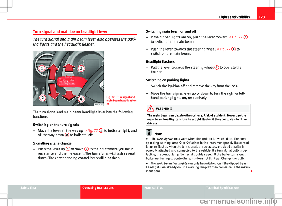 Seat Altea 2013 Owners Manual 123
Lights and visibility
Turn signal and main beam headlight lever
The turn signal and main beam lever also operates the park-
ing lights and the headlight flasher.
Fig. 77 Turn signal and
main beam Seat Altea 2013 Owners Manual 123
Lights and visibility
Turn signal and main beam headlight lever
The turn signal and main beam lever also operates the park-
ing lights and the headlight flasher.
Fig. 77 Turn signal and
main beam
