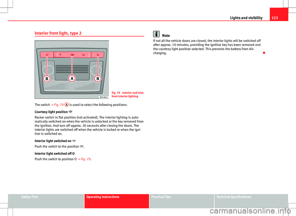 Seat Altea 2013 Owners Manual 125
Lights and visibility
Interior front light, type 2
Fig. 79 Interior roof trim:
front interior lighting
The switch ⇒ Fig. 79 A
is used to select the following positions:
Courtesy light posi Seat Altea 2013 Owners Manual 125
Lights and visibility
Interior front light, type 2
Fig. 79 Interior roof trim:
front interior lighting
The switch ⇒ Fig. 79 A
is used to select the following positions:
Courtesy light posi
