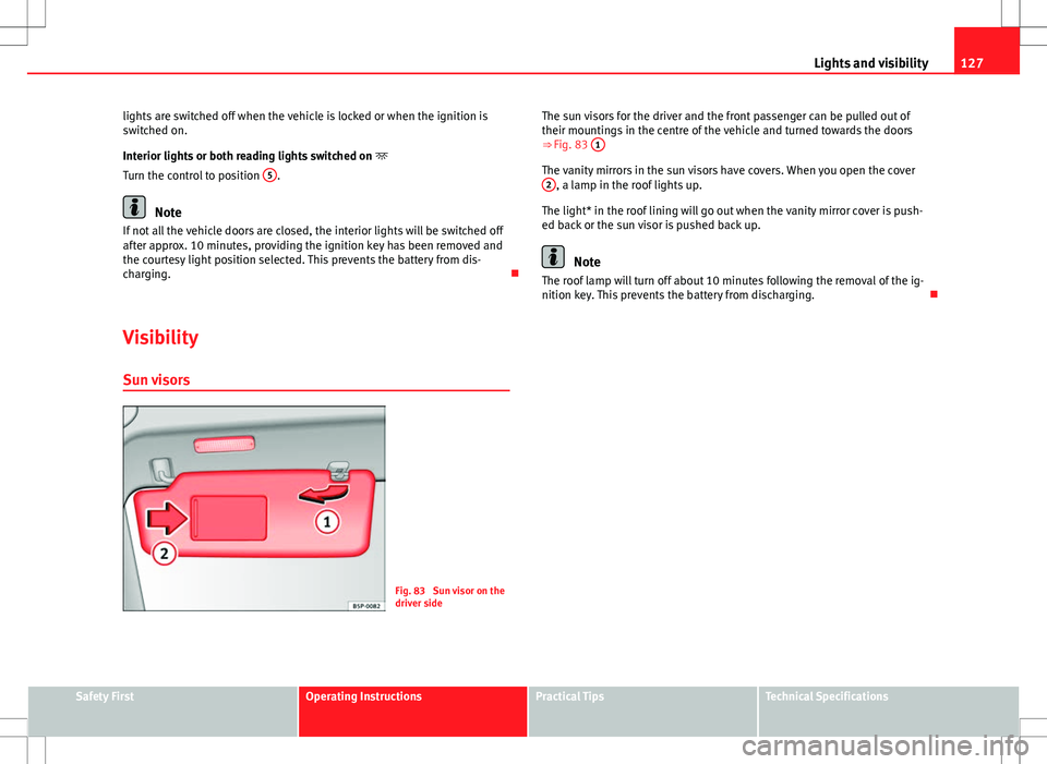 Seat Altea 2013  Owners Manual 127
Lights and visibility
lights are switched off when the vehicle is locked or when the ignition is
switched on.
Interior lights or both reading lights switched on  
Turn the control to position  