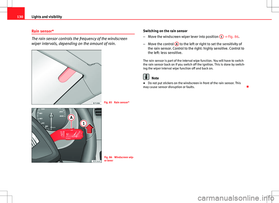 Seat Altea 2013  Owners Manual 130Lights and visibility
Rain sensor*
The rain sensor controls the frequency of the windscreen
wiper intervals, depending on the amount of rain.
Fig. 85  Rain sensor*
Fig. 86  Windscreen wip-
er lever