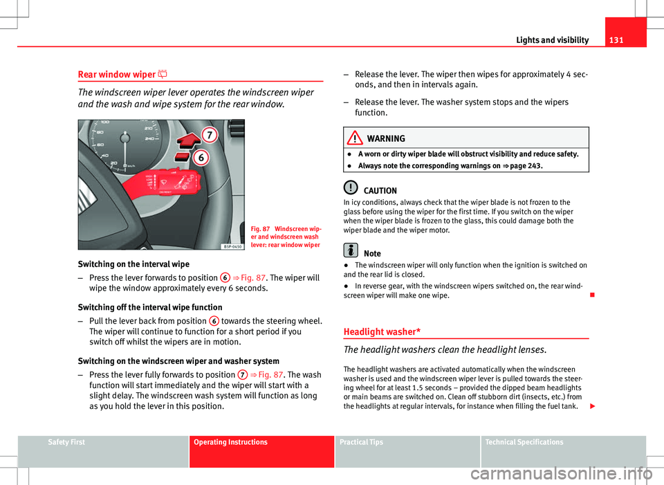 Seat Altea 2013  Owners Manual 131
Lights and visibility
Rear window wiper 
The windscreen wiper lever operates the windscreen wiper
and the wash and wipe system for the rear window.
Fig. 87  Windscreen wip-
er and windscreen wa