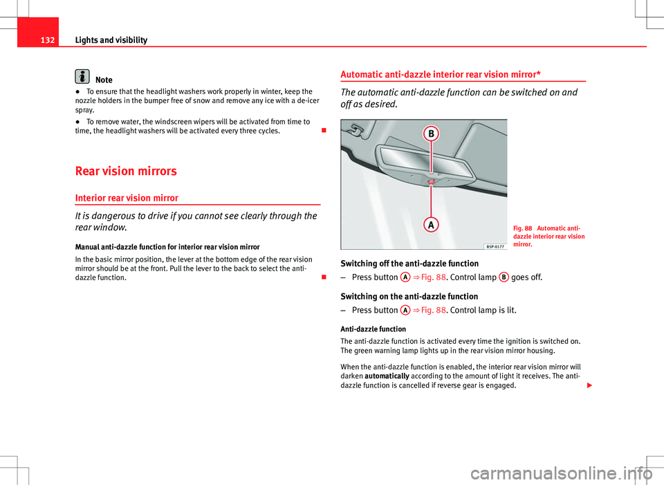 Seat Altea 2013  Owners Manual 132Lights and visibility
Note
● To ensure that the headlight washers work properly in winter, keep the
nozzle holders in the bumper free of snow and remove any ice with a de-icer
spray.
● To remov