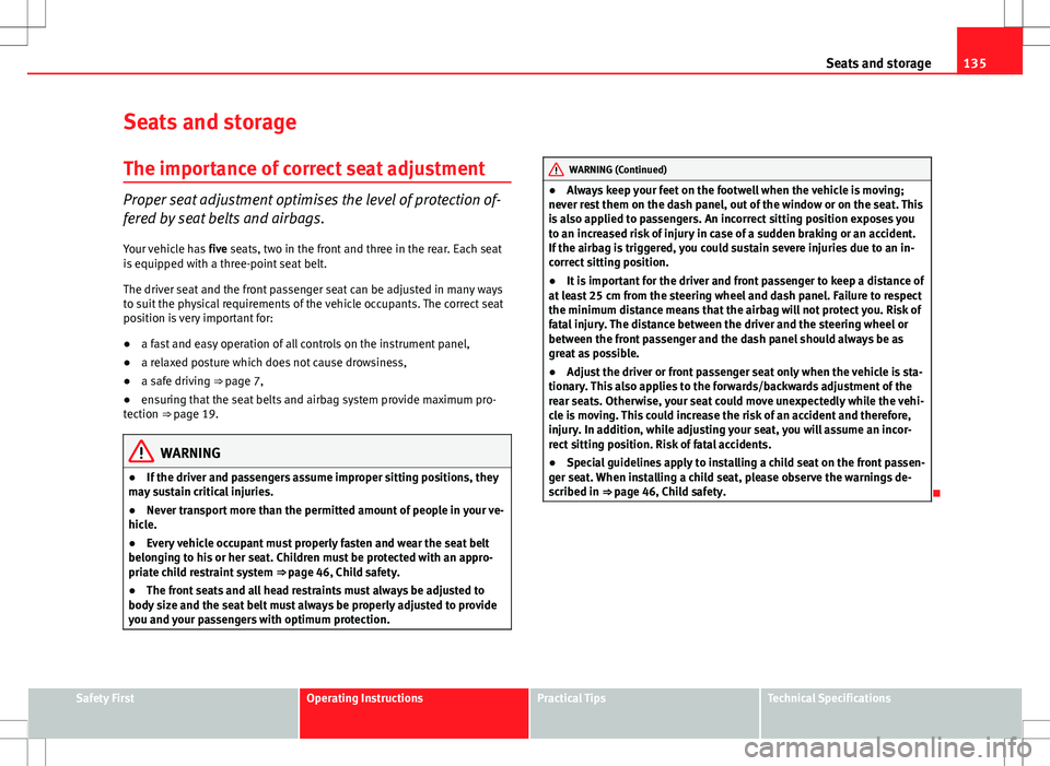 Seat Altea 2013  Owners Manual 135
Seats and storage
Seats and storage The importance of correct seat adjustment
Proper seat adjustment optimises the level of protection of-
fered by seat belts and airbags.
Your vehicle has  five s