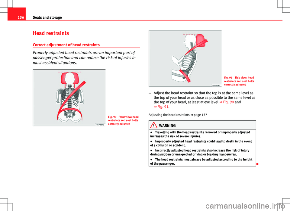 Seat Altea 2013  Owners Manual 136Seats and storage
Head restraints
Correct adjustment of head restraints
Properly adjusted head restraints are an important part of
passenger protection and can reduce the risk of injuries in
most a