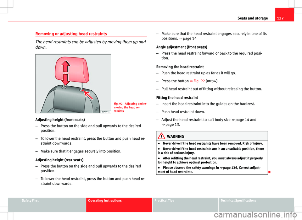 Seat Altea 2013  Owners Manual 137
Seats and storage
Removing or adjusting head restraints
The head restraints can be adjusted by moving them up and
down.
Fig. 92  Adjusting and re-
moving the head re-
straints
Adjusting height (fr