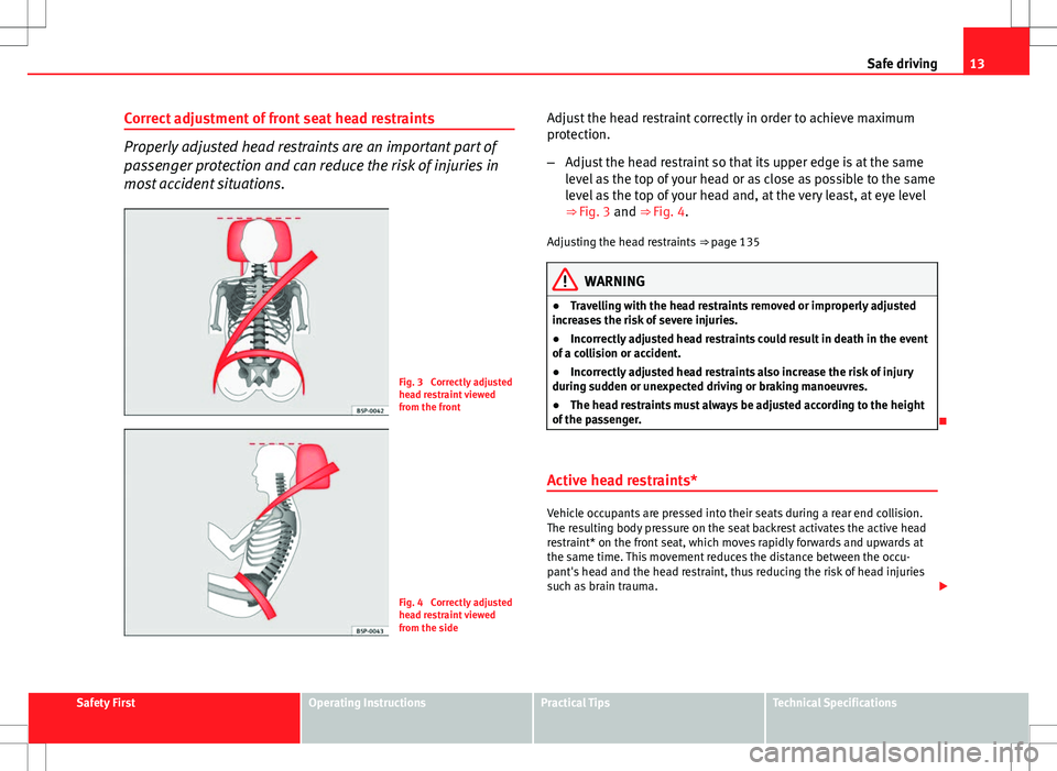 Seat Altea 2013  Owners Manual 13
Safe driving
Correct adjustment of front seat head restraints
Properly adjusted head restraints are an important part of
passenger protection and can reduce the risk of injuries in
most accident si