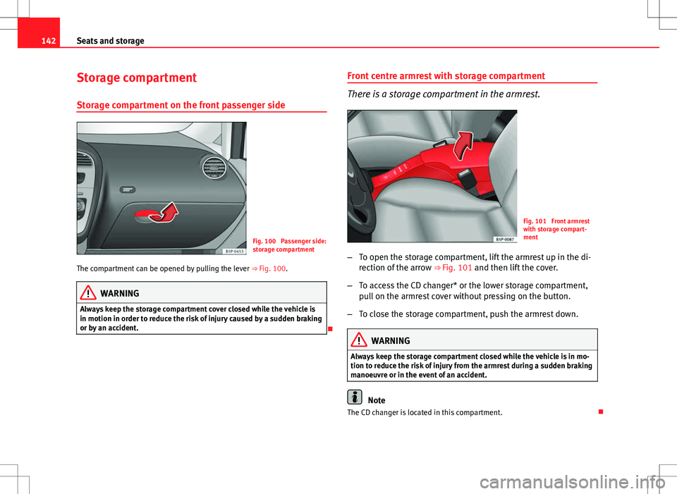 Seat Altea 2013 Owners Manual 142Seats and storage
Storage compartment
Storage compartment on the front passenger side
Fig. 100 Passenger side:
storage compartment
The compartment can be opened by pulling the lever ⇒ Fig. 10 Seat Altea 2013 Owners Manual 142Seats and storage
Storage compartment
Storage compartment on the front passenger side
Fig. 100 Passenger side:
storage compartment
The compartment can be opened by pulling the lever ⇒ Fig. 10