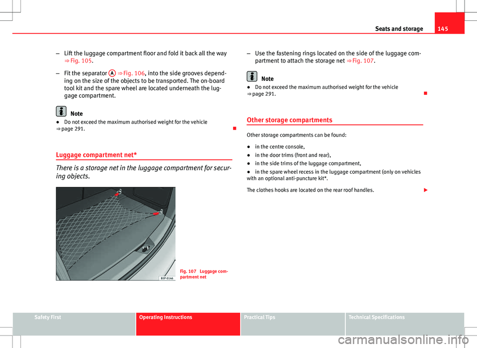 Seat Altea 2013  Owners Manual 145
Seats and storage
– Lift the luggage compartment floor and fold it back all the way
⇒ Fig. 105.
– Fit the separator  A
 ⇒ Fig. 106, into the side grooves depend-
ing on the size of the