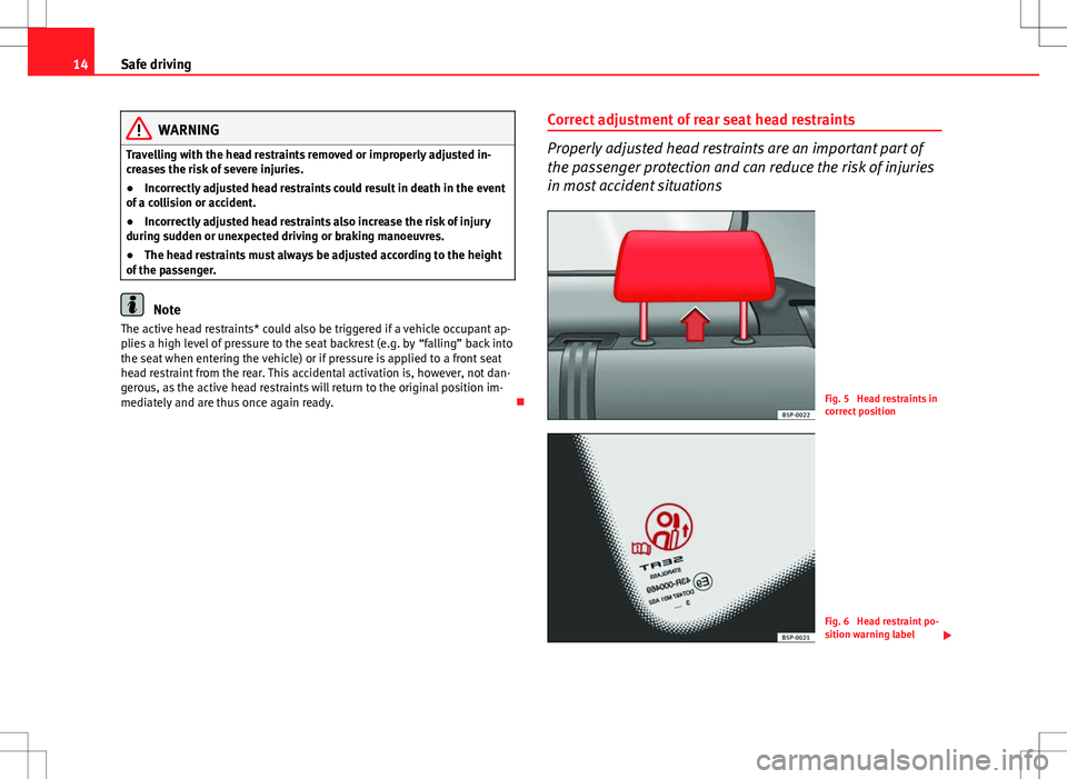 Seat Altea 2013 User Guide 14Safe driving
WARNING
Travelling with the head restraints removed or improperly adjusted in-
creases the risk of severe injuries.
● Incorrectly adjusted head restraints could result in death in the Seat Altea 2013 User Guide 14Safe driving
WARNING
Travelling with the head restraints removed or improperly adjusted in-
creases the risk of severe injuries.
● Incorrectly adjusted head restraints could result in death in the