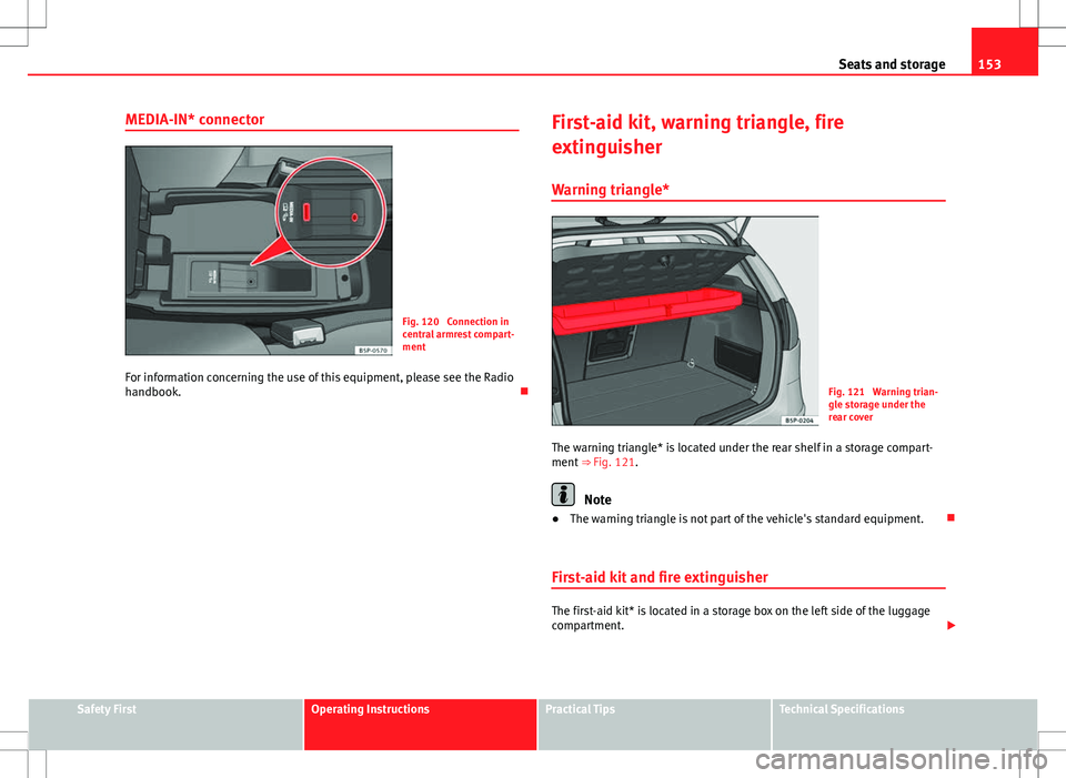 Seat Altea 2013 Owners Manual 153
Seats and storage
MEDIA-IN* connector
Fig. 120 Connection in
central armrest compart-
ment
For information concerning the use of this equipment, please see the Radio
handbook. First-aid kit, w Seat Altea 2013 Owners Manual 153
Seats and storage
MEDIA-IN* connector
Fig. 120 Connection in
central armrest compart-
ment
For information concerning the use of this equipment, please see the Radio
handbook. First-aid kit, w