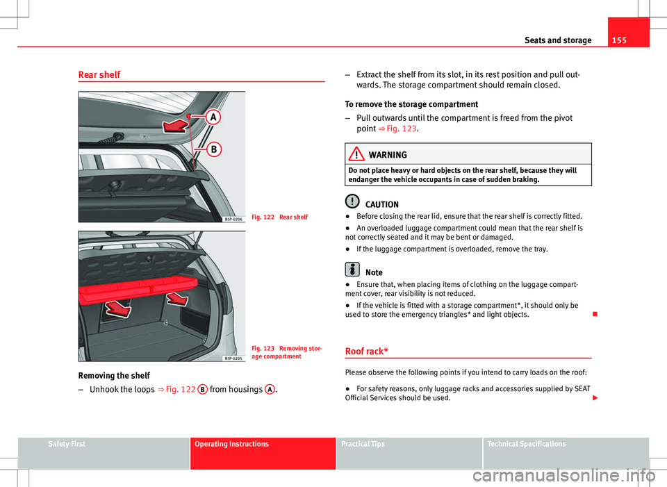 Seat Altea 2013  Owners Manual 155
Seats and storage
Rear shelf
Fig. 122  Rear shelf
Fig. 123  Removing stor-
age compartment
Removing the shelf
– Unhook the loops  ⇒ Fig. 122 B
 from housings  A. –
Extract the shelf from i