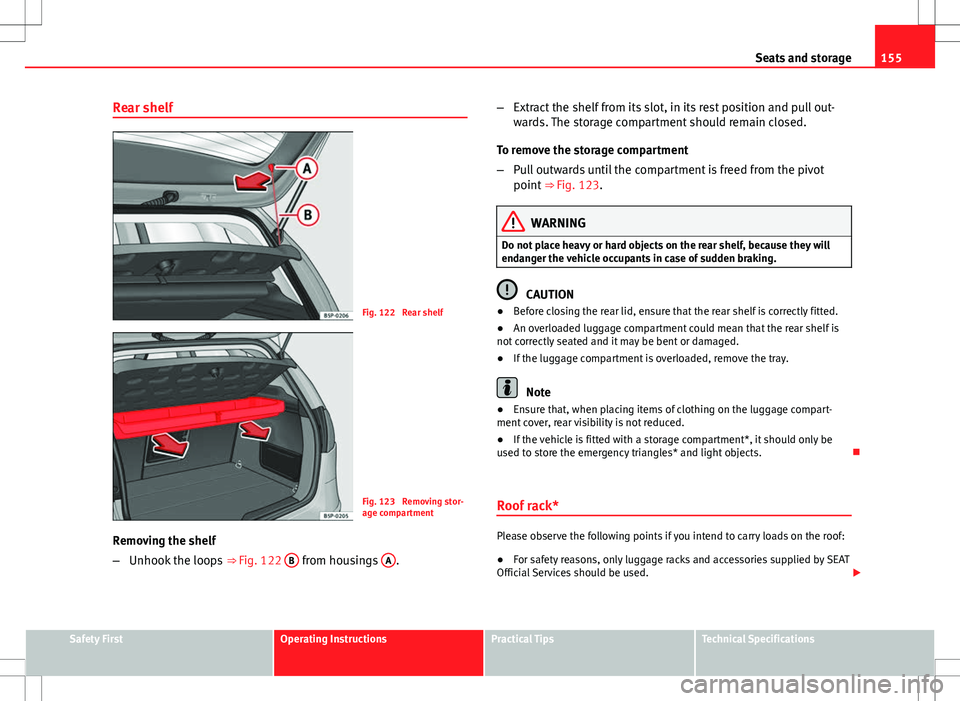 Seat Altea 2013 Owners Manual 155
Seats and storage
Rear shelf
Fig. 122 Rear shelf
Fig. 123 Removing stor-
age compartment
Removing the shelf
– Unhook the loops ⇒ Fig. 122 B
from housings A. –
Extract the shelf from i Seat Altea 2013 Owners Manual 155
Seats and storage
Rear shelf
Fig. 122 Rear shelf
Fig. 123 Removing stor-
age compartment
Removing the shelf
– Unhook the loops ⇒ Fig. 122 B
from housings A. –
Extract the shelf from i