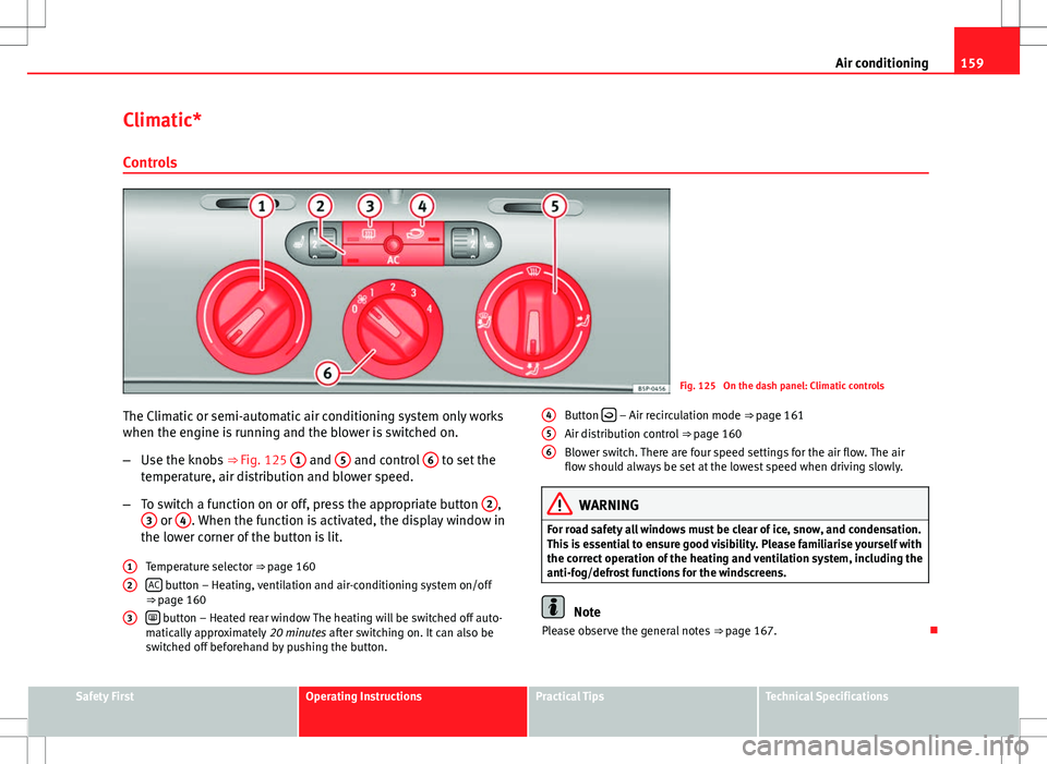 Seat Altea 2013  Owners Manual 159
Air conditioning
Climatic* Controls
Fig. 125  On the dash panel: Climatic controls
The Climatic or semi-automatic air conditioning system only works
when the engine is running and the blower is sw