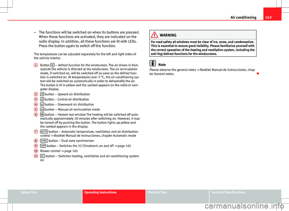 Seat Altea 2013  Owners Manual 163
Air conditioning
– The functions will be switched on when its buttons are pressed.
When these functions are activated, they are indicated on the
radio display. In addition, all these functions a