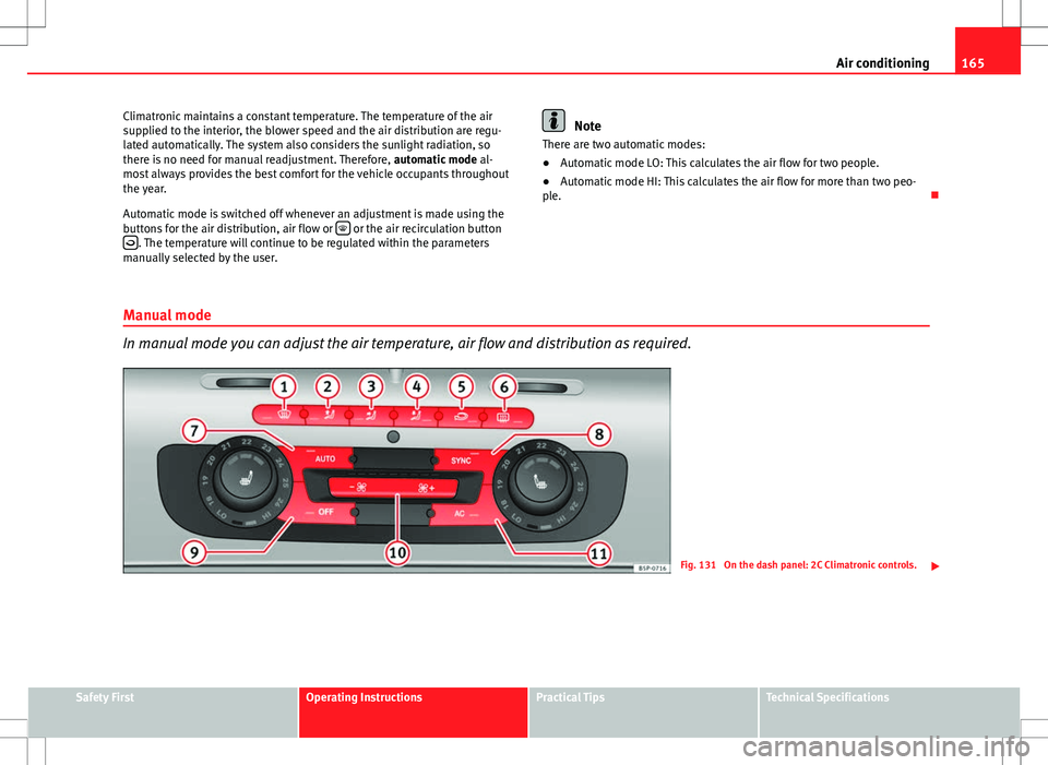 Seat Altea 2013  Owners Manual 165
Air conditioning
Climatronic maintains a constant temperature. The temperature of the air
supplied to the interior, the blower speed and the air distribution are regu-
lated automatically. The sys