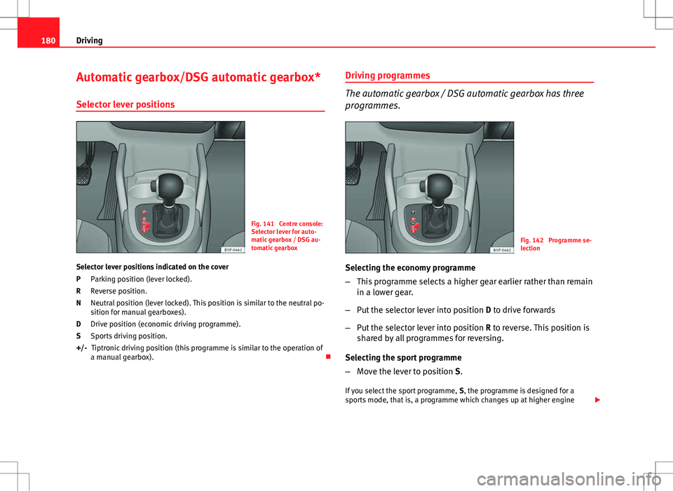 Seat Altea 2013 Owners Manual 180Driving
Automatic gearbox/DSG automatic gearbox*
Selector lever positions
Fig. 141 Centre console:
Selector lever for auto-
matic gearbox / DSG au-
tomatic gearbox
Selector lever positions indicat Seat Altea 2013 Owners Manual 180Driving
Automatic gearbox/DSG automatic gearbox*
Selector lever positions
Fig. 141 Centre console:
Selector lever for auto-
matic gearbox / DSG au-
tomatic gearbox
Selector lever positions indicat