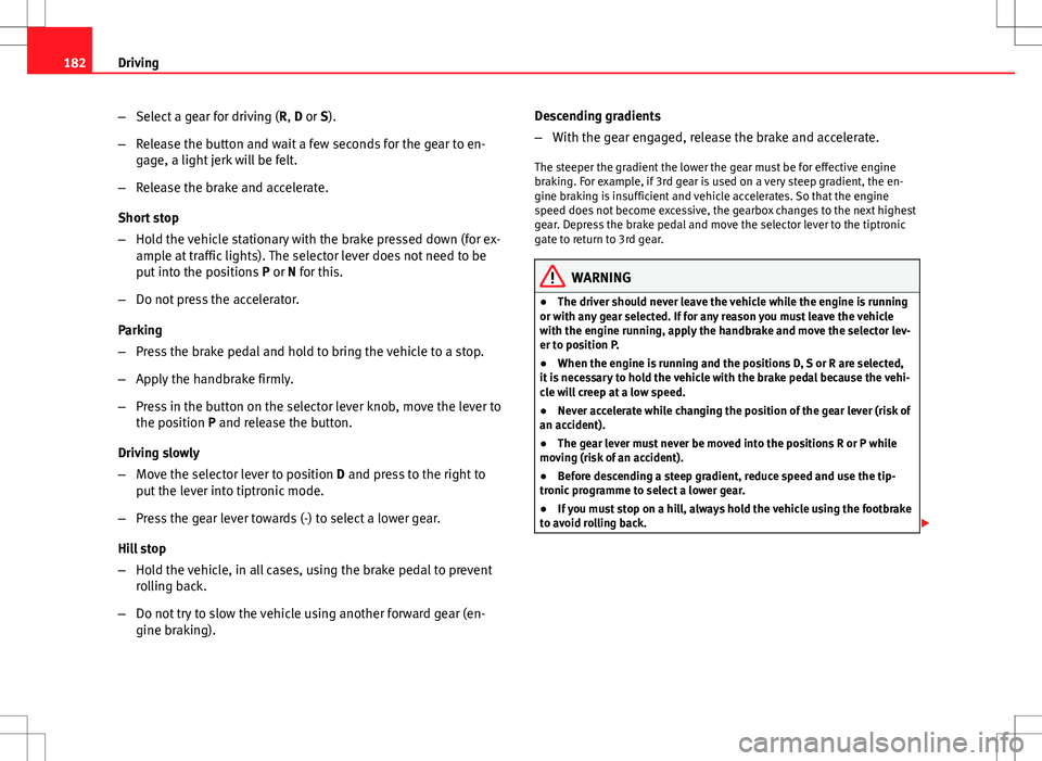 Seat Altea 2013 Owners Manual 182Driving
–Select a gear for driving ( R, D or S).
– Release the button and wait a few seconds for the gear to en-
gage, a light jerk will be felt.
– Release the brake and accelerate.
Short sto Seat Altea 2013 Owners Manual 182Driving
–Select a gear for driving ( R, D or S).
– Release the button and wait a few seconds for the gear to en-
gage, a light jerk will be felt.
– Release the brake and accelerate.
Short sto