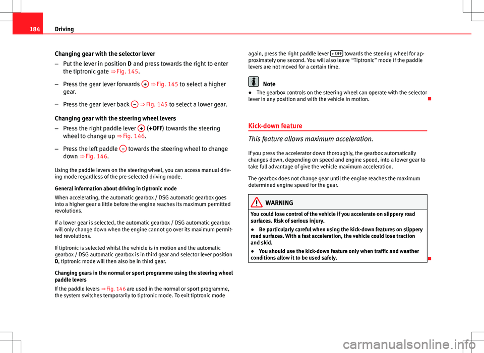 Seat Altea 2013 Owners Manual 184Driving
Changing gear with the selector lever
–Put the lever in position D and press towards the right to enter
the tiptronic gate ⇒ Fig. 145.
– Press the gear lever forwards +
⇒ Fi Seat Altea 2013 Owners Manual 184Driving
Changing gear with the selector lever
–Put the lever in position D and press towards the right to enter
the tiptronic gate ⇒ Fig. 145.
– Press the gear lever forwards +
⇒ Fi