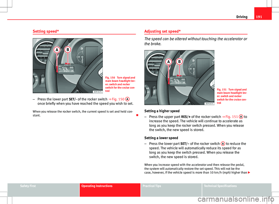Seat Altea 2013 Owners Manual 191
Driving
Setting speed*
Fig. 150 Turn signal and
main beam headlight lev-
er: switch and rocker
switch for the cruise con-
trol
– Press the lower part SET/- of the rocker switch ⇒ Fig. 150 Seat Altea 2013 Owners Manual 191
Driving
Setting speed*
Fig. 150 Turn signal and
main beam headlight lev-
er: switch and rocker
switch for the cruise con-
trol
– Press the lower part SET/- of the rocker switch ⇒ Fig. 150