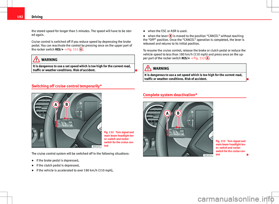 Seat Altea 2013 Owners Manual 192Driving
the stored speed for longer than 5 minutes. The speed will have to be stor-
ed again.
Cruise control is switched off if you reduce speed by depressing the brake
pedal. You can reactivate th Seat Altea 2013 Owners Manual 192Driving
the stored speed for longer than 5 minutes. The speed will have to be stor-
ed again.
Cruise control is switched off if you reduce speed by depressing the brake
pedal. You can reactivate th