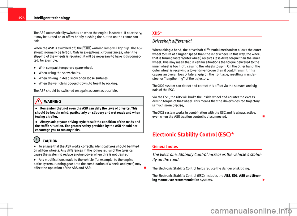 Seat Altea 2013  Owners Manual 196Intelligent technology
The ASR automatically switches on when the engine is started. If necessary,
it may be turned on or off by briefly pushing the button on the centre con-
sole.
When the ASR is 