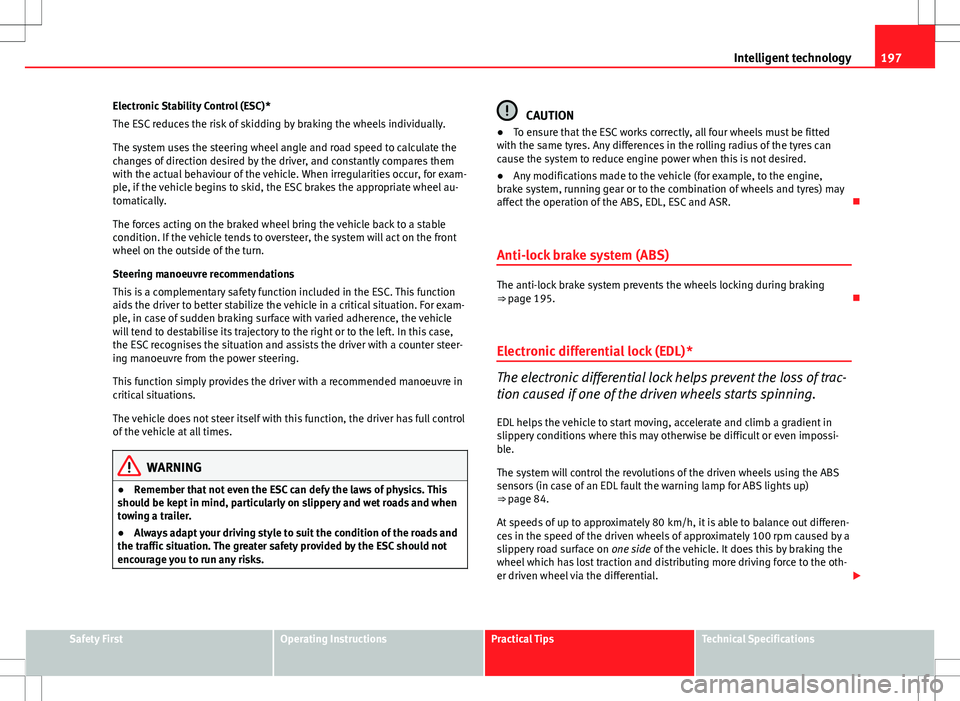 Seat Altea 2013 Owners Manual 197
Intelligent technology
Electronic Stability Control (ESC)*
The ESC reduces the risk of skidding by braking the wheels individually.
The system uses the steering wheel angle and road speed to calcu Seat Altea 2013 Owners Manual 197
Intelligent technology
Electronic Stability Control (ESC)*
The ESC reduces the risk of skidding by braking the wheels individually.
The system uses the steering wheel angle and road speed to calcu