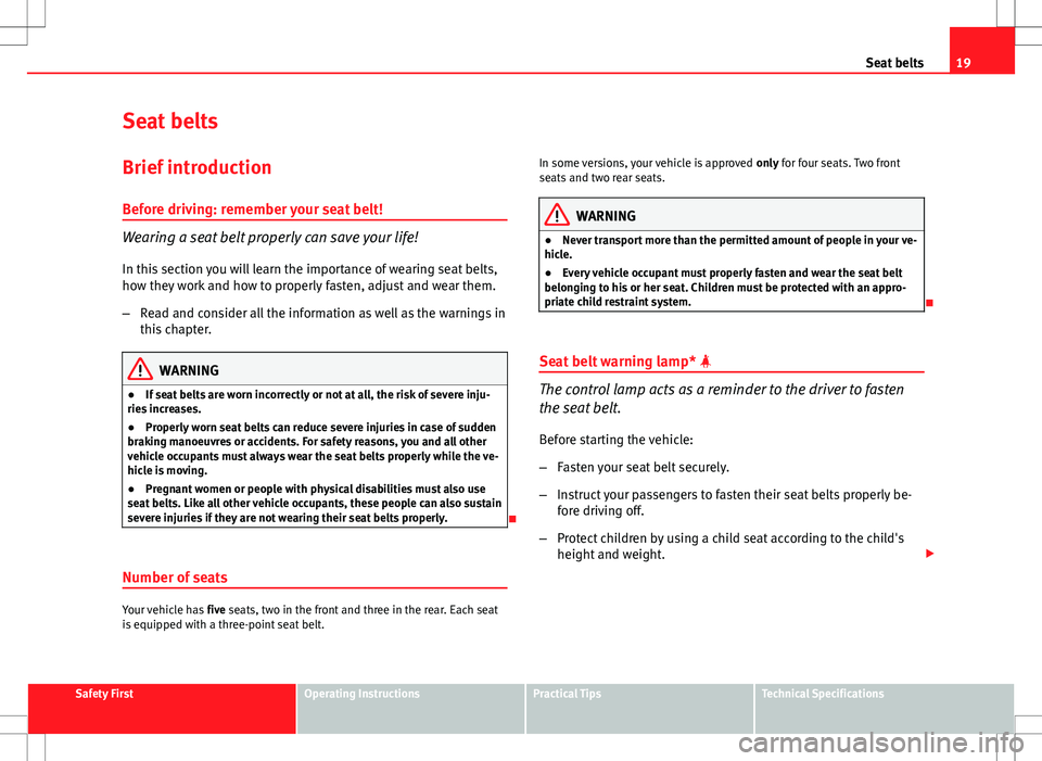 Seat Altea 2013  Owners Manual 19
Seat belts
Seat belts
Brief introduction Before driving: remember your seat belt!
Wearing a seat belt properly can save your life!
In this section you will learn the importance of wearing seat belt