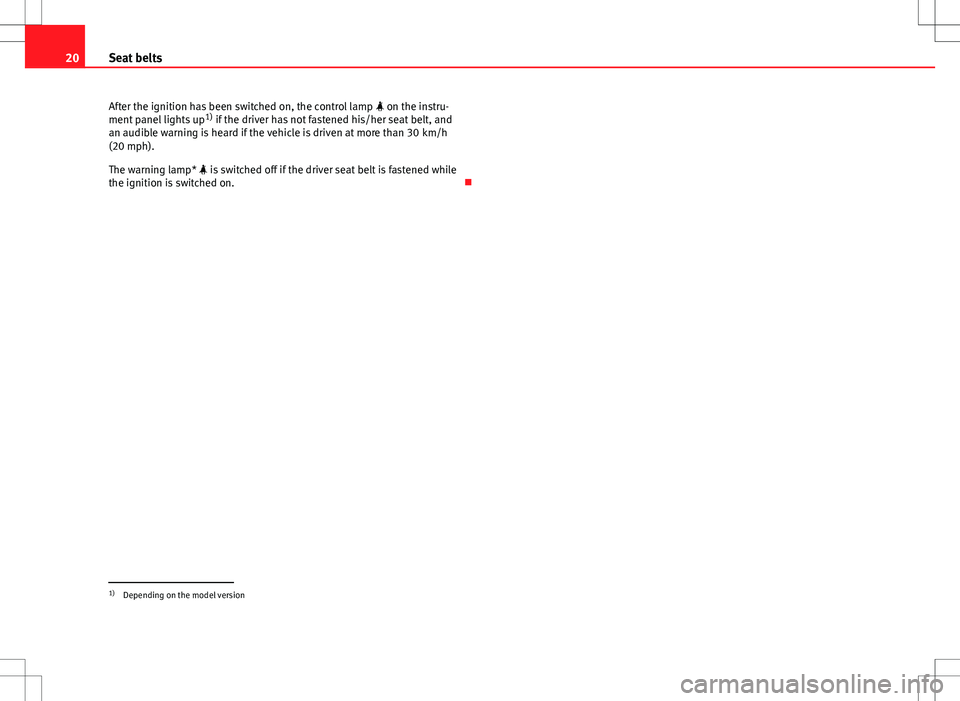 Seat Altea 2013  Owners Manual 20Seat belts
After the ignition has been switched on, the control lamp   on the instru-
ment panel lights up 1)
 if the driver has not fastened his/her seat belt, and
an audible warning is heard if