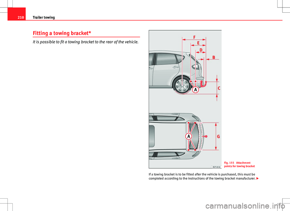 Seat Altea 2013 Owners Manual 210Trailer towing
Fitting a towing bracket*
It is possible to fit a towing bracket to the rear of the vehicle.
Fig. 155 Attachment
points for towing bracket
If a towing bracket is to be fitted after Seat Altea 2013 Owners Manual 210Trailer towing
Fitting a towing bracket*
It is possible to fit a towing bracket to the rear of the vehicle.
Fig. 155 Attachment
points for towing bracket
If a towing bracket is to be fitted after