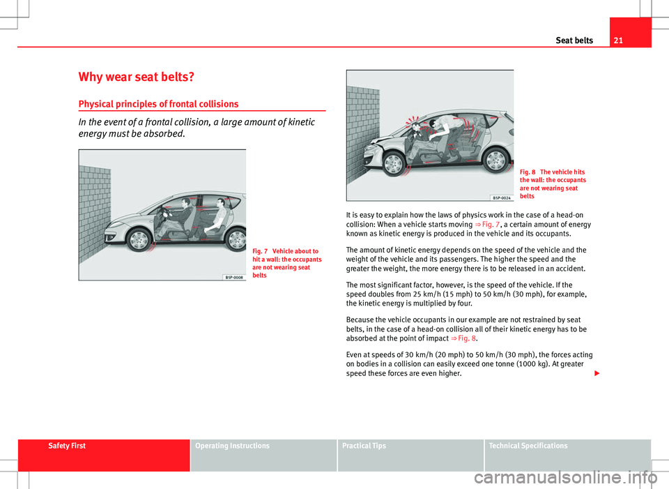 Seat Altea 2013  Owners Manual 21
Seat belts
Why wear seat belts? Physical principles of frontal collisions
In the event of a frontal collision, a large amount of kinetic
energy must be absorbed.
Fig. 7  Vehicle about to
hit a wall