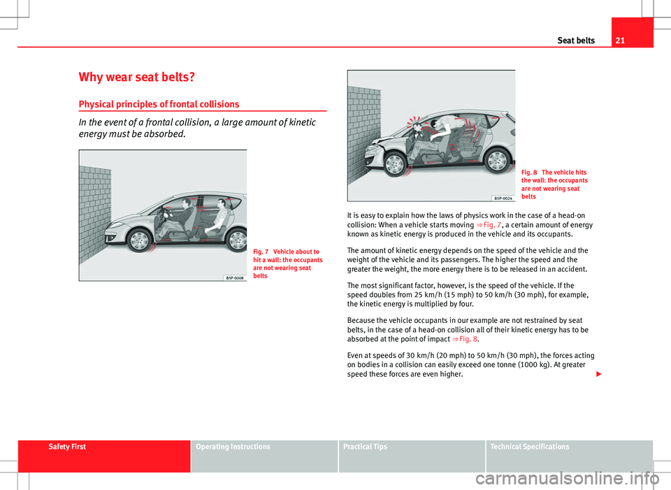 Seat Altea 2013 Owners Guide 21
Seat belts
Why wear seat belts? Physical principles of frontal collisions
In the event of a frontal collision, a large amount of kinetic
energy must be absorbed.
Fig. 7  Vehicle about to
hit a wall