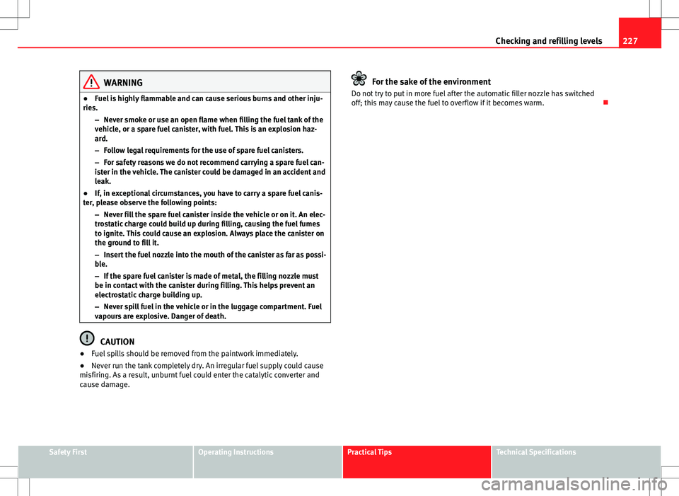 Seat Altea 2013 Owners Manual 227
Checking and refilling levels
WARNING
● Fuel is highly flammable and can cause serious burns and other inju-
ries.
–Never smoke or use an open flame when filling the fuel tank of the
vehicle, Seat Altea 2013 Owners Manual 227
Checking and refilling levels
WARNING
● Fuel is highly flammable and can cause serious burns and other inju-
ries.
–Never smoke or use an open flame when filling the fuel tank of the
vehicle,