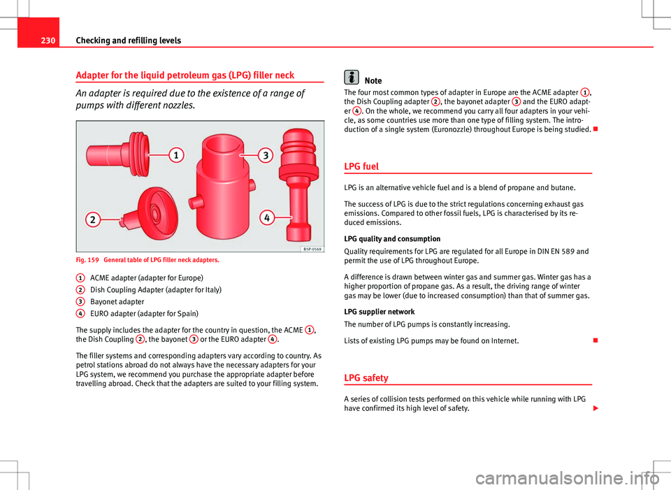 Seat Altea 2013 Owners Manual 230Checking and refilling levels
Adapter for the liquid petroleum gas (LPG) filler neck
An adapter is required due to the existence of a range of
pumps with different nozzles.
Fig. 159 General table Seat Altea 2013 Owners Manual 230Checking and refilling levels
Adapter for the liquid petroleum gas (LPG) filler neck
An adapter is required due to the existence of a range of
pumps with different nozzles.
Fig. 159 General table