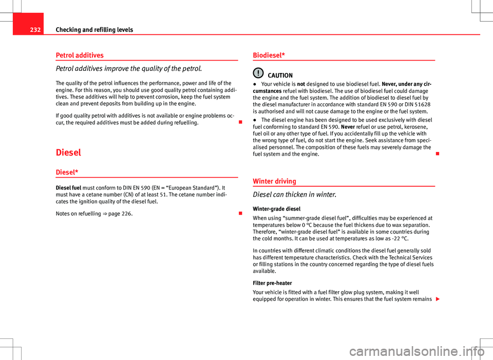 Seat Altea 2013 Owners Manual 232Checking and refilling levels
Petrol additives
Petrol additives improve the quality of the petrol.
The quality of the petrol influences the performance, power and life of the
engine. For this reaso Seat Altea 2013 Owners Manual 232Checking and refilling levels
Petrol additives
Petrol additives improve the quality of the petrol.
The quality of the petrol influences the performance, power and life of the
engine. For this reaso