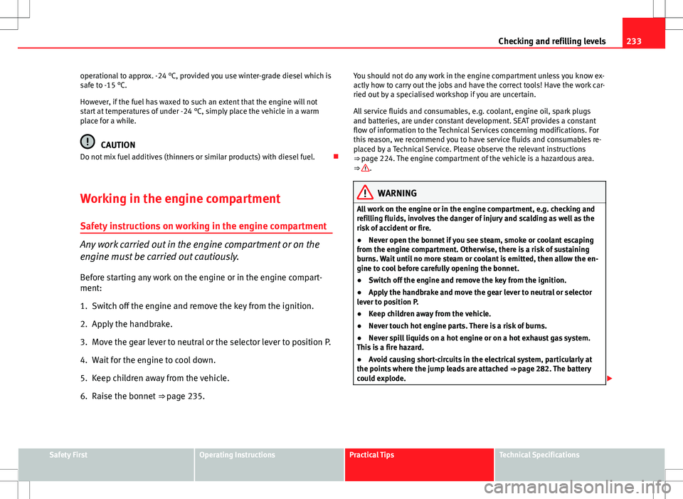 Seat Altea 2013 Owners Manual 233
Checking and refilling levels
operational to approx. -24 °C, provided you use winter-grade diesel which is
safe to -15 °C.
However, if the fuel has waxed to such an extent that the engine will n Seat Altea 2013 Owners Manual 233
Checking and refilling levels
operational to approx. -24 °C, provided you use winter-grade diesel which is
safe to -15 °C.
However, if the fuel has waxed to such an extent that the engine will n