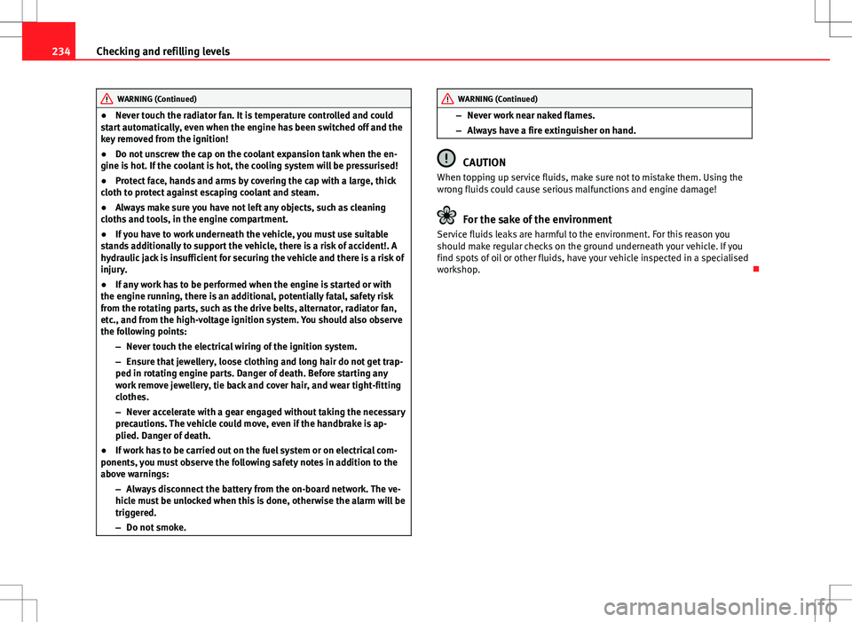 Seat Altea 2013 Owners Manual 234Checking and refilling levels
WARNING (Continued)
● Never touch the radiator fan. It is temperature controlled and could
start automatically, even when the engine has been switched off and the
ke Seat Altea 2013 Owners Manual 234Checking and refilling levels
WARNING (Continued)
● Never touch the radiator fan. It is temperature controlled and could
start automatically, even when the engine has been switched off and the
ke