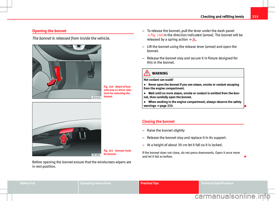 Seat Altea 2013 Owners Manual 235
Checking and refilling levels
Opening the bonnet
The bonnet is released from inside the vehicle.
Fig. 160 Detail of foot-
well area on driver side:
lever for unlocking the
bonnet.
Fig. 161 Arres Seat Altea 2013 Owners Manual 235
Checking and refilling levels
Opening the bonnet
The bonnet is released from inside the vehicle.
Fig. 160 Detail of foot-
well area on driver side:
lever for unlocking the
bonnet.
Fig. 161 Arres