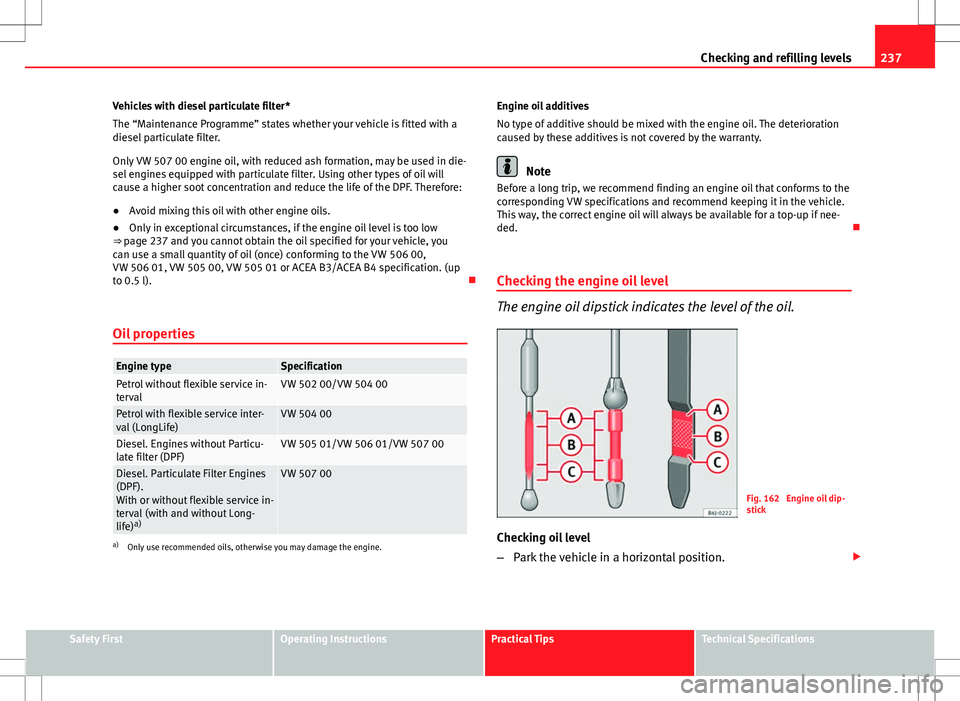 Seat Altea 2013  Owners Manual 237
Checking and refilling levels
Vehicles with diesel particulate filter*
The “Maintenance Programme” states whether your vehicle is fitted with a
diesel particulate filter.
Only VW 507 00 engine