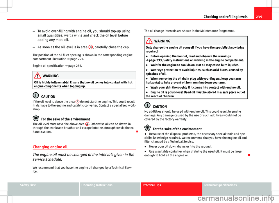 Seat Altea 2013 Owners Manual 239
Checking and refilling levels
– To avoid over-filling with engine oil, you should top-up using
small quantities, wait a while and check the oil level before
adding any more oil.
– As soon as t Seat Altea 2013 Owners Manual 239
Checking and refilling levels
– To avoid over-filling with engine oil, you should top-up using
small quantities, wait a while and check the oil level before
adding any more oil.
– As soon as t