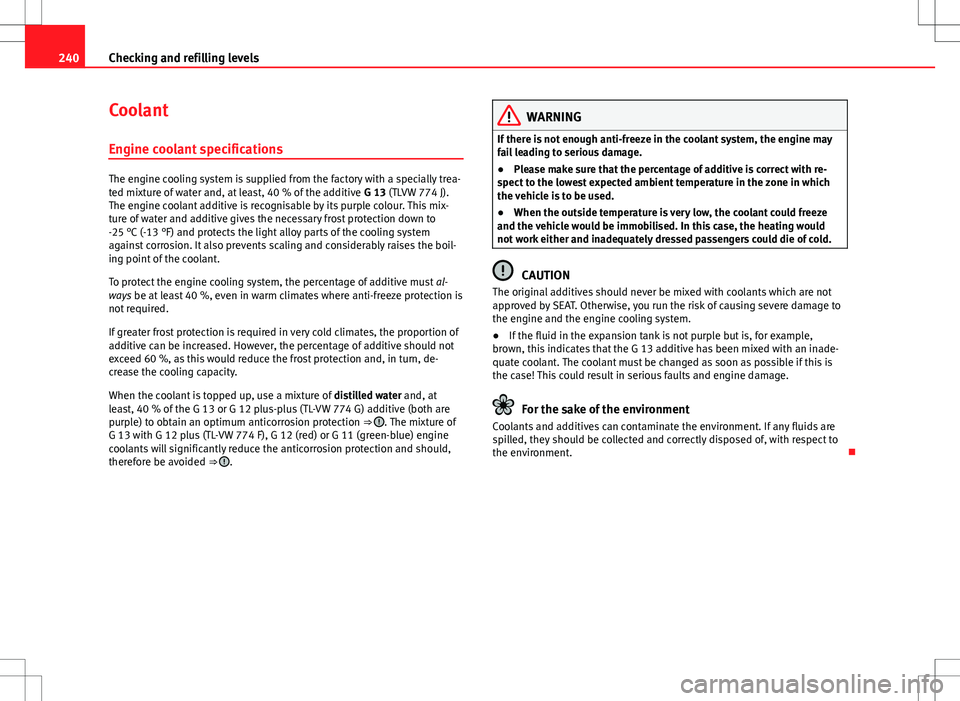 Seat Altea 2013 Owners Manual 240Checking and refilling levels
Coolant
Engine coolant specifications
The engine cooling system is supplied from the factory with a specially trea-
ted mixture of water and, at least, 40 % of the add Seat Altea 2013 Owners Manual 240Checking and refilling levels
Coolant
Engine coolant specifications
The engine cooling system is supplied from the factory with a specially trea-
ted mixture of water and, at least, 40 % of the add