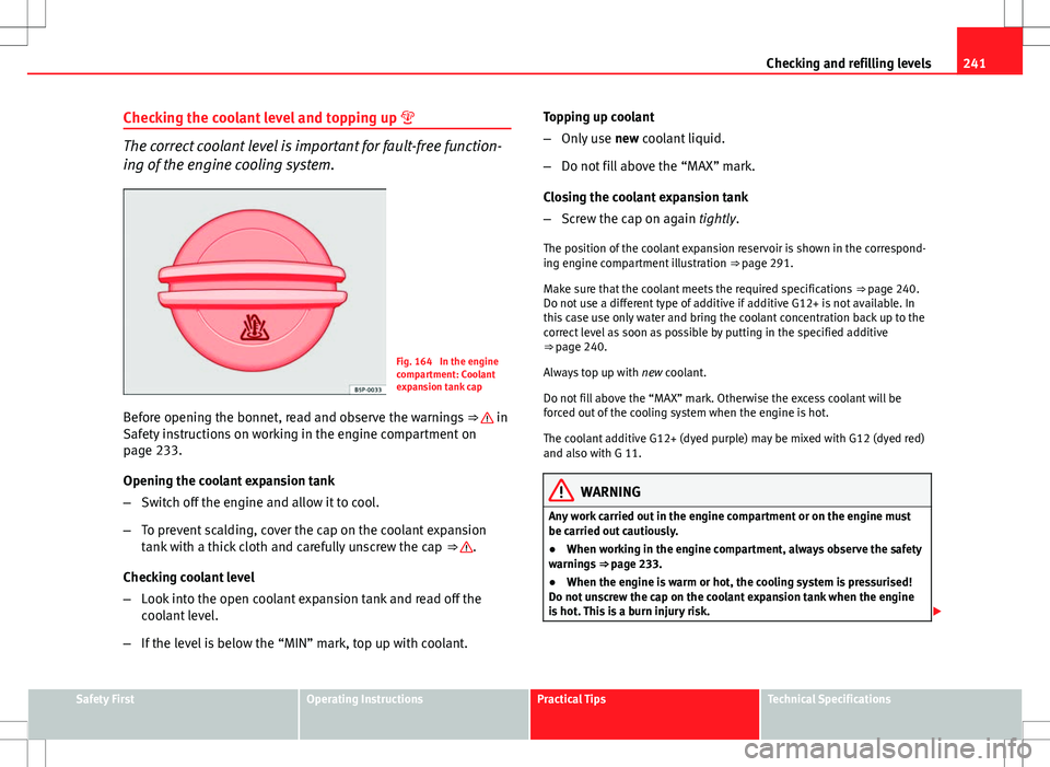 Seat Altea 2013 Owners Manual 241
Checking and refilling levels
Checking the coolant level and topping up
The correct coolant level is important for fault-free function-
ing of the engine cooling system.
Fig. 164 In the engi Seat Altea 2013 Owners Manual 241
Checking and refilling levels
Checking the coolant level and topping up
The correct coolant level is important for fault-free function-
ing of the engine cooling system.
Fig. 164 In the engi
