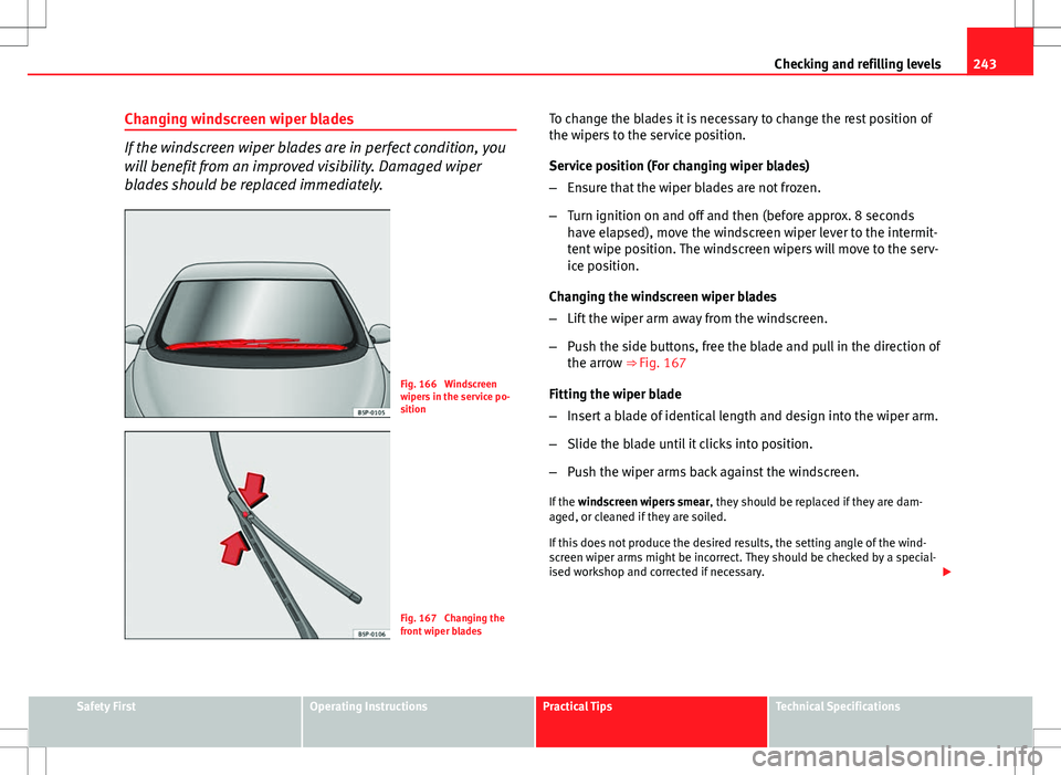 Seat Altea 2013 Owners Manual 243
Checking and refilling levels
Changing windscreen wiper blades
If the windscreen wiper blades are in perfect condition, you
will benefit from an improved visibility. Damaged wiper
blades should be Seat Altea 2013 Owners Manual 243
Checking and refilling levels
Changing windscreen wiper blades
If the windscreen wiper blades are in perfect condition, you
will benefit from an improved visibility. Damaged wiper
blades should be