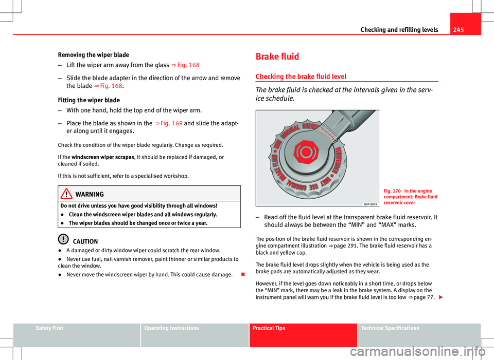Seat Altea 2013 Owners Manual 245
Checking and refilling levels
Removing the wiper blade
– Lift the wiper arm away from the glass ⇒ Fig. 168
– Slide the blade adapter in the direction of the arrow and remove
the blade ⇒ Seat Altea 2013 Owners Manual 245
Checking and refilling levels
Removing the wiper blade
– Lift the wiper arm away from the glass ⇒ Fig. 168
– Slide the blade adapter in the direction of the arrow and remove
the blade ⇒