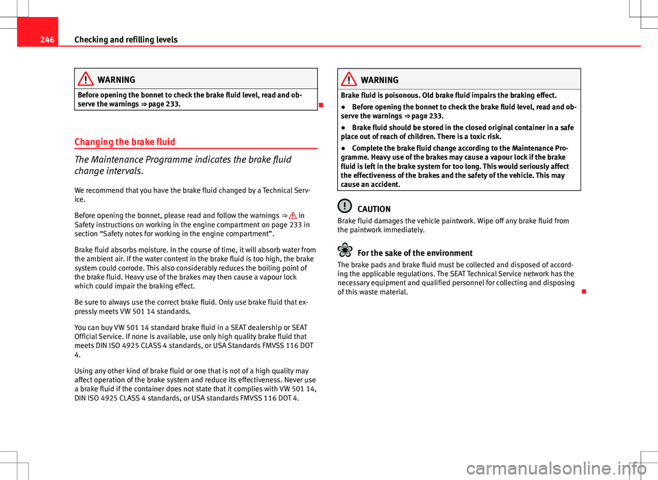 Seat Altea 2013 Owners Manual 246Checking and refilling levels
WARNING
Before opening the bonnet to check the brake fluid level, read and ob-
serve the warnings ⇒ page 233.
Changing the brake fluid
The Maintenance Program Seat Altea 2013 Owners Manual 246Checking and refilling levels
WARNING
Before opening the bonnet to check the brake fluid level, read and ob-
serve the warnings ⇒ page 233.
Changing the brake fluid
The Maintenance Program