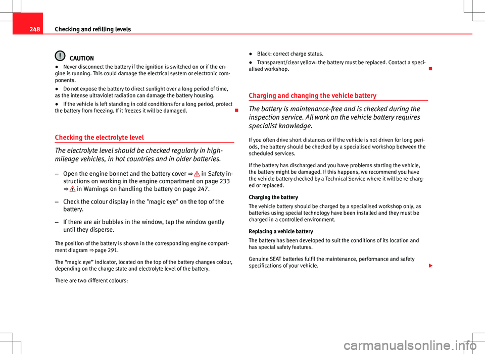 Seat Altea 2013 Owners Manual 248Checking and refilling levels
CAUTION
● Never disconnect the battery if the ignition is switched on or if the en-
gine is running. This could damage the electrical system or electronic com-
ponen Seat Altea 2013 Owners Manual 248Checking and refilling levels
CAUTION
● Never disconnect the battery if the ignition is switched on or if the en-
gine is running. This could damage the electrical system or electronic com-
ponen