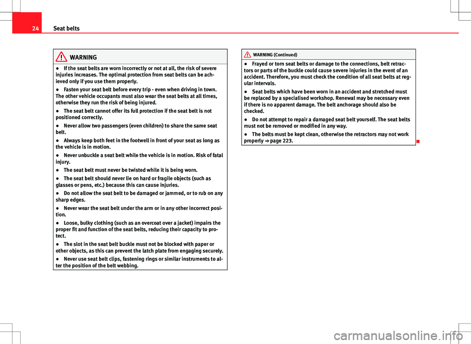 Seat Altea 2013  Owners Manual 24Seat belts
WARNING
● If the seat belts are worn incorrectly or not at all, the risk of severe
injuries increases. The optimal protection from seat belts can be ach-
ieved only if you use them prop