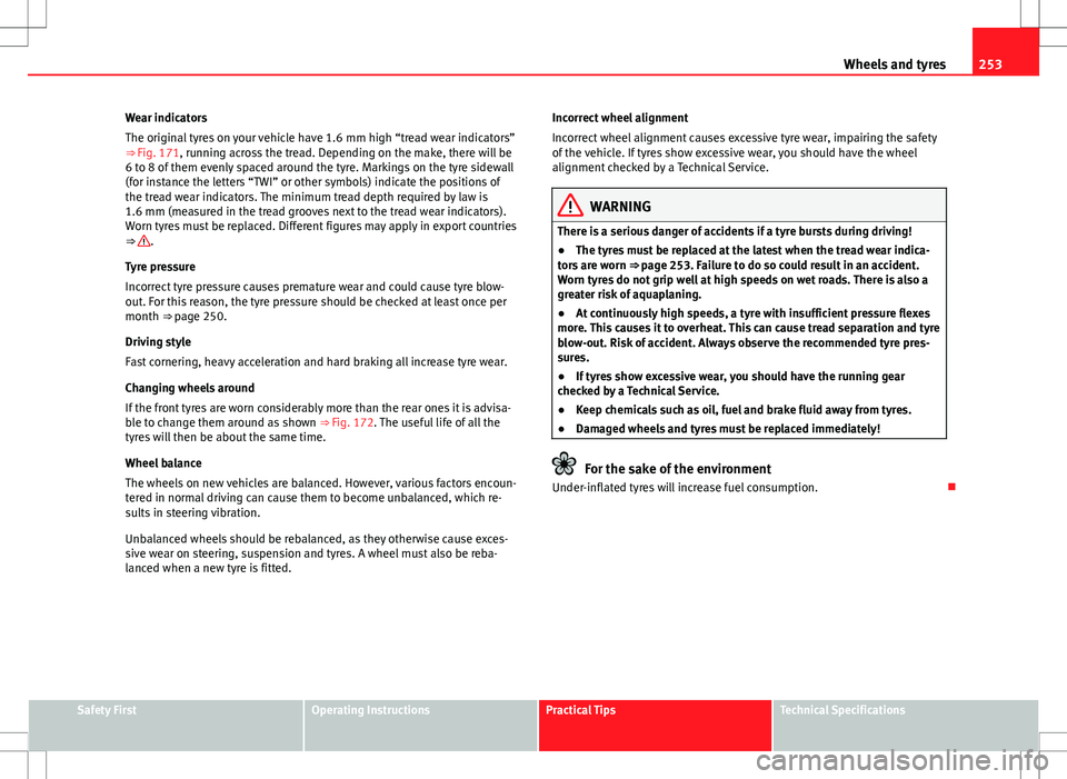 Seat Altea 2013  Owners Manual 253
Wheels and tyres
Wear indicators
The original tyres on your vehicle have 1.6 mm high “tread wear indicators”
⇒  Fig. 171, running across the tread. Depending on the make, there will be
6 t