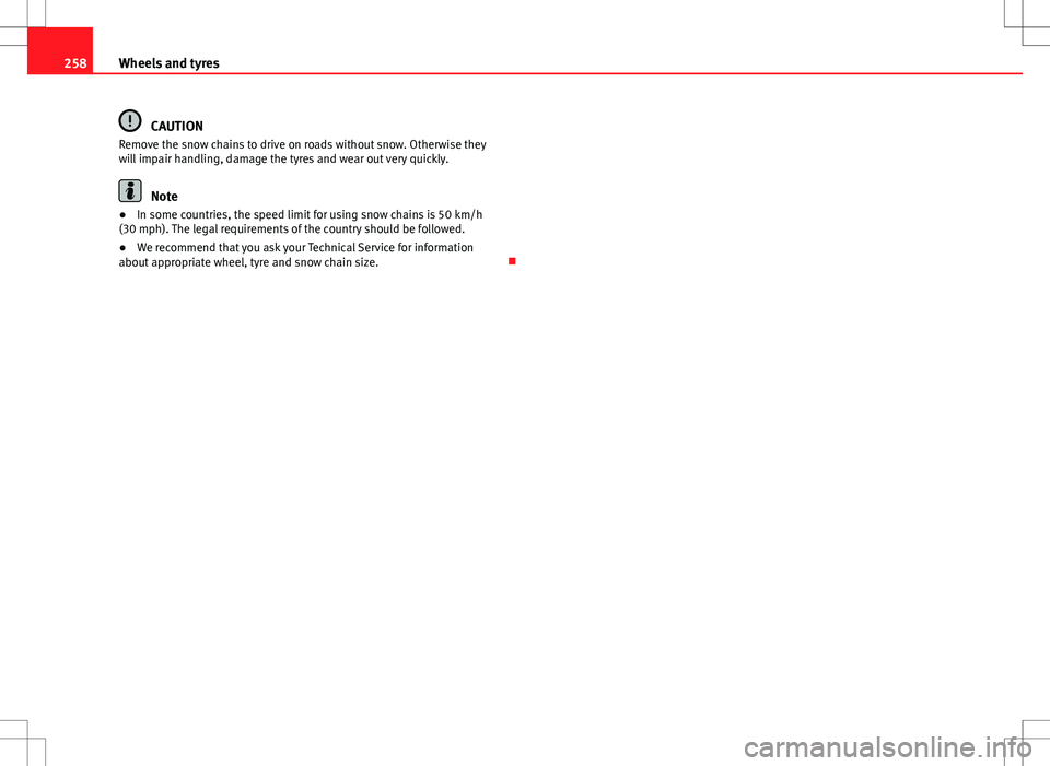 Seat Altea 2013  Owners Manual 258Wheels and tyres
CAUTION
Remove the snow chains to drive on roads without snow. Otherwise they
will impair handling, damage the tyres and wear out very quickly.
Note
● In some countries, the spee