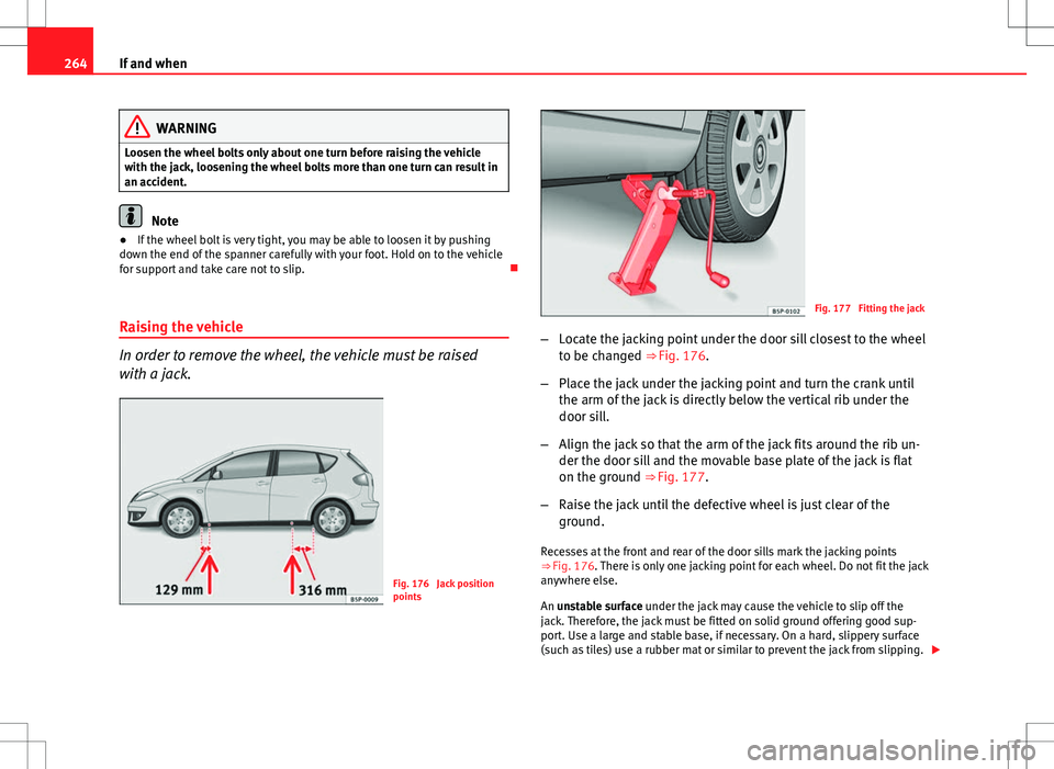 Seat Altea 2013 Owners Manual 264If and when
WARNING
Loosen the wheel bolts only about one turn before raising the vehicle
with the jack, loosening the wheel bolts more than one turn can result in
an accident.
Note
● If the whee Seat Altea 2013 Owners Manual 264If and when
WARNING
Loosen the wheel bolts only about one turn before raising the vehicle
with the jack, loosening the wheel bolts more than one turn can result in
an accident.
Note
● If the whee