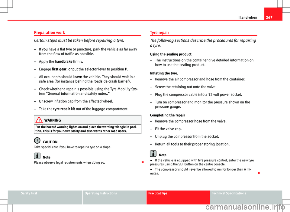 Seat Altea 2013 Owners Manual 267
If and when
Preparation work
Certain steps must be taken before repairing a tyre.
– If you have a flat tyre or puncture, park the vehicle as far away
from the flow of traffic as possible.
– Ap Seat Altea 2013 Owners Manual 267
If and when
Preparation work
Certain steps must be taken before repairing a tyre.
– If you have a flat tyre or puncture, park the vehicle as far away
from the flow of traffic as possible.
– Ap